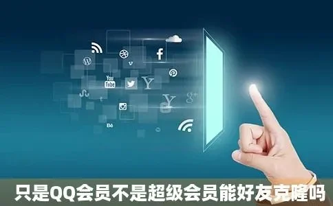 qq会员好友克隆-QQ好友克隆虚拟社交之旅