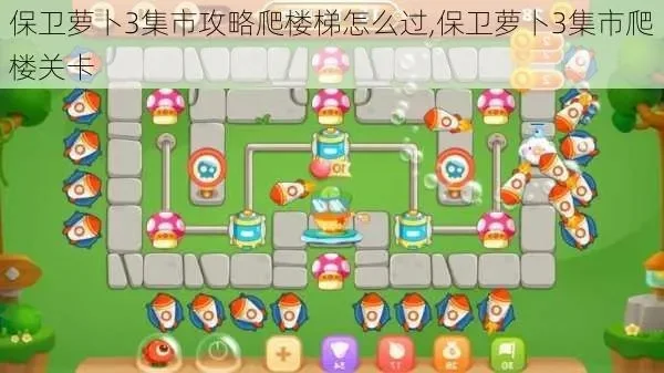 保卫萝卜3集市爬楼全楼攻略-保卫萝卜3爬楼攻略