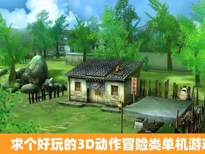 单机3d冒险游戏-单机3D冒险的魅力