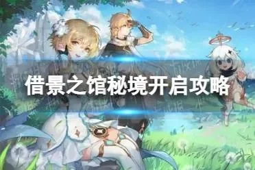 原神借景之馆开启攻略借景之馆秘境怎么开启-借景之馆开启攻略