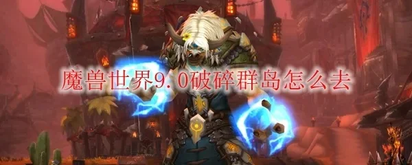 魔兽世界破碎群岛怎么去-魔兽世界破碎群岛攻略