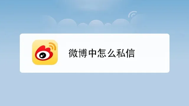 微博如何私信别人-微博私信沟通技巧